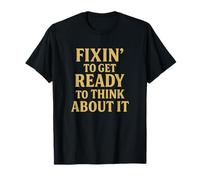 Fixin’ to Get Ready to Think About It Funny Southern Saying T-Shirt