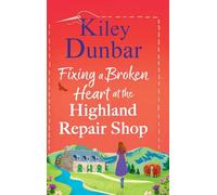 Fixing a Broken Heart at the Highland Repair Shop: A BRAND NEW feel-good story of wit, romance and community spirit from Kiley Dunbar (The Highland Repair Shop, 1)