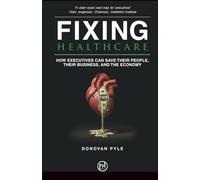 Fixing Healthcare: How Executives Can Save Their People, Their Business, and the Economy