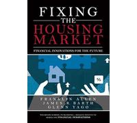 Fixing the Housing Market: Financial Innovations for the Future (Wharton School Publishing-Milken Institute Series on Financial Innovations)