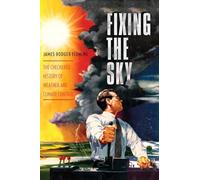 Fixing the Sky: The Checkered History of Weather and Climate Control (Columbia Studies in International and Global History)