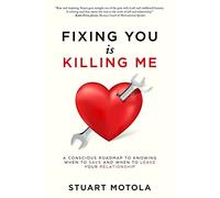 Fixing You is Killing Me: A Conscious Roadmap to Knowing When to Save and When to Leave Your Relationship