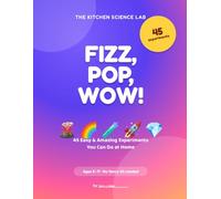 Fizz, Pop, Wow!: 45 Easy & Amazing Science Experiments for Curious Kids - Using Everyday Things From Your Own Kitchen
