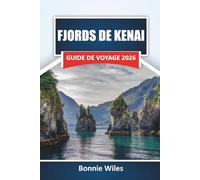 FJORDS DE KENAI GUIDE DE VOYAGE 2026: Découvrez des croisières sur les glaciers, des observations de la faune, des itinéraires de kayak, des sentiers ... pour planifier votre aventure en Alaska