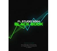 FL Studio 2024 Black Book: Der vollständige 14-Schritte-Plan, um fortgeschrittene Audiotechnik zu meistern, KI-Sounddesign zu nutzen und in 30 Tagen radiotaugliche Tracks zu produzieren