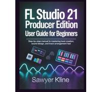 FL Studio 21 Producer Edition User Guide for Beginners: Step-by-Step Manual to Mastering Beat Creation, Sound Design, and Track Arrangement Fast (The Audio Mastery)