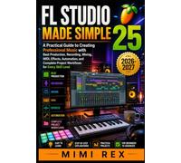 FL STUDIO 25 MADE SIMPLE A PRACTICAL GUIDE TO CREATING PROFESSIONAL MUSIC WITH BEAT PRODUCTION, RECORDING, MIXING, MIDI, EFFECTS, AUTOMATION, AND COMPLETE PROJECT WORKFLOWS FOR EVERY SKILL LEVEL