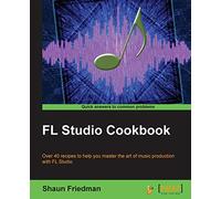 FL Studio Cookbook: Over 40 recipes to help you master the art of music production with FL Studio
