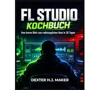 FL Studio Kochbuch: Von der leeren Leinwand zu radiotauglichen Beats in 30 Tagen (Product Mastery)