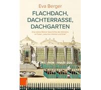 Flachdach, Dachterrasse, Dachgarten: Eine kleine Wiener Geschichte des Wohnens im Freien "zwischen Himmel und Erde": 3 (Osterreichische Gartengeschichte)