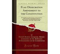 Flag Desecration Amendment to the Constitution: Hearing Before the Subcommittee on the Constitution of the Committee on the Judiciary, House of ... H. J. Res, 79 May 24, 1995 (Classic Reprint)