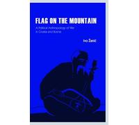 Flag on the Mountain: A Political Anthropology of War in Croatia and Bosnia