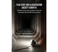 Flag State and Classification Society Surveys: Certificates, Survey Cycles, Conditions of Class and Preparing the Ship with 280 Practice Questions
