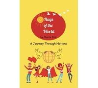 Flags of the World: A Journey Through Nations: From the Wind to Our Hearts: A visual Guide to Flags and Their Fascinating Origins