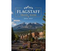 Flagstaff Travel Guide 2026-2027: The Smart Explorer's Companion to Northern Arizona's Mountains, Historic Downtown, Route 66, and Gateway to the Grand Canyon