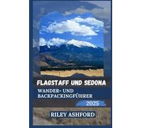FLAGSTAFF UND SEDONA WANDER UND BACKPACKINGFÜHRER 2025: Wichtige Tipps und Routen für jeden Wanderer und Rucksacktouristen, der Nord Arizona besucht (Über Stock und Stein)