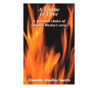 Flame of Love, A - A personal choice of Charles Welsey s verse: A Personal Choice of Charles Wesley's Verse