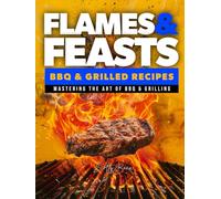 Flames & Feasts: BBQ & Grilling Recipe Book: The Ultimate Guide to BBQ Recipes, Meat Rubs, and Irresistible BBQ Sauce Recipes (The Ultimate Tasty & Easy Recipe Books)