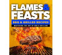 Flames & Feasts: BBQ & Grilling Recipe Book: The Ultimate Guide to BBQ Recipes, Meat Rubs, and Irresistible BBQ Sauce Recipes (The Ultimate Tasty & Easy Recipe Books)