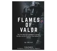 FLAMES OF VALOR: The True Story of a Firefighter's Courage, Sacrifice and the Headlines That Defined His Journey