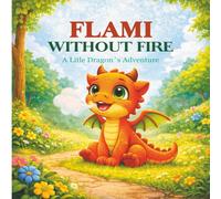 Flami: Without Fire - A Little Dragon’s Adventure (FLAMI - Stories About Courage)