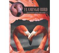 Flamingo Bird Photography Coffee Table Book: Cool Pictures That Create An Idea For You About An Amazing Social Birds Live In Groups,Its Striking Colors,Long Legs And Necks, For All Photos Lovers