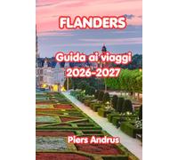 Flanders Guida ai viaggi 2026-2027: Il tuo compagno di viaggio completo in Belgio per i canali di Bruges, l'arte di Gand, la moda di Anversa, le vie ... il cibo belga e consigli pratici di viaggio