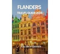 FLANDERS TRAVEL GUIDE 2026: Your Complete Guide to Bruges, Ghent, Antwerp, Belgian Beer, Chocolate, Art, and Historic Sites in 2026