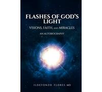 Flashes of God's Light: Visions, Faith, And Miracles: An Autobiography