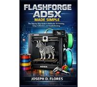 Flashforge AD5X Made Simple: The Step-by-Step Guide to Multicolor 3D Printing, Setup, Calibration, and Troubleshooting