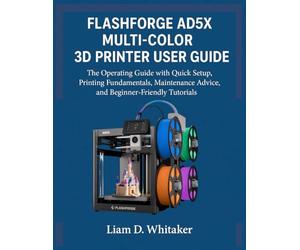 FLASHFORGE AD5X MULTI-COLOR 3D PRINTER USER GUIDE: The Operating Guide with Quick Setup, Printing Fundamentals, Maintenance Advice, and Beginner-Friendly Tutorials