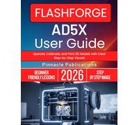 FLASHFORGE AD5X USER GUIDE 2026: Operate, Calibrate, and Print 3D Models with Clear Step-by-Step Visuals