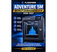 Flashforge Adventure 5M Benutzerhandbuch 2026-2027: Vollständige Einführung: Einrichtung, Kalibrierung und Fehlerbehebung für Einsteiger und ... und Schritt-für-Schritt-Anleitungen