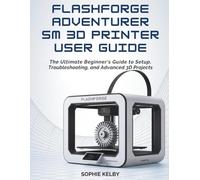 FLASHFORGE ADVENTURER 5M 3D PRINTER USER GUIDE: The Ultimate Beginner's Guide to Setup, Troubleshooting, and Advanced 3D Printing Projects