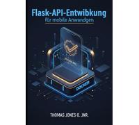 Flask-API-Entwicklung für mobile Anwendungen: Sichere Backends mit JWT, CORS und Docker erstellen - inklusive Integrationsbeispielen für Flutter und React Native