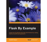 Flask By Example: Unleash the full potential of the Flask web framework by creating simple yet powerful web applications