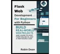 Flask Web Development for Beginners with Python: Build Real-World Web Projects and Learn to Host Them Online in Just a Few Hours a Day