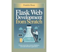 Flask Web Development from Scratch: Create Secure APIs, Connect Databases, and Build Full-Stack Applications