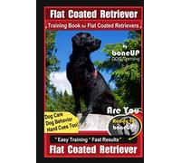Flat Coated Retriever Training Book for Flat Coated Retrievers By BoneUP DOG Training Dog Care, Dog Behavior, Hand Cues Too! Are You Ready to Bone Up? Easy Training Fast Results Flat Coated Retrievers