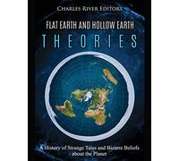 Flat Earth and Hollow Earth Theories: A History of Strange Tales and Bizarre Beliefs about the Planet