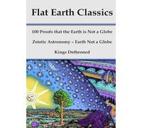 Flat Earth Classics: 100 Proofs that the Earth is Not a Globe, Zetetic Astronomy - Earth Not a Globe, Kings Dethroned