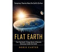 Flat Earth: Conspiracy Theories About the Earth's Surface (The Flat Earth Trilogy Book of Secrets Discovey Inside the Earth)