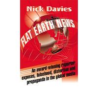 Flat Earth News: An Award-winning Reporter Exposes Falsehood, Distortion and Propaganda in the Global Media