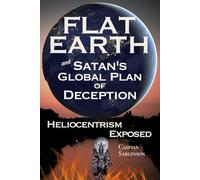 Flat Earth Satan's Global Plan of Deception: Heliocentrism Exposed (Flat Earth Book Series)
