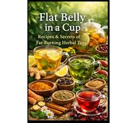 Flat Stomach in a Cup: Recipes and Secrets of Fat-Burning Herbal Teas