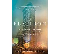 Flatiron: The New York Landmark and the Incomparable City That Arose with It