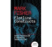 Flatline Constructs: Gothic Materialism and Cybernetic Theory-Fiction (Zero Classics)