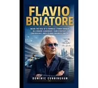 FLAVIO BRIATORE: Inside the Rise of a Formula 1 Power Broker Billionaire Leadership, Team Strategy, Controversy, and a Global Business Empire