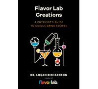 Flavor Lab Creations : A Physicist’s Guide to Unique Drink Recipes (The Science of Drinks, Alcoholic Beverages, Coffee and Tea)