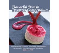Flavorful British Desserts Compendium: Immerse Yourself in Over 140 Tasty, Sweet, and Traditional Recipes Hailing from the Prestigious Pudding Club